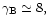 $\gamma_{{\rm B\/}}\simeq8,$
