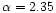 $\alpha = 2.35$
