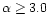 $\alpha \ge 3.0$