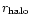 $r_{\rm halo}$