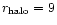 $r_{\rm halo}=9$
