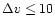 $\Delta v \le 10$