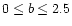 $0\leq b \leq 2.5$