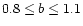 $0.8\leq b \leq 1.1$