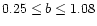 $0.25\leq b \leq 1.08$