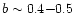 $b \sim 0.4{-}0.5$