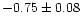 $-0.75 \pm 0.08$