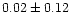$0.02 \pm 0.12$