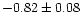 $-0.82 \pm 0.08$