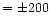 $ =\pm200$