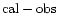 $\rm cal-obs$