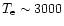 $T_{\rm e} \sim 3000$