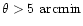 $\theta > 5~{\rm arcmin}$