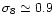 $\sigma_8\simeq 0.9$