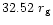 $32.52 ~ r_{\rm g}$