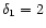 ${\delta_{1}}=2$