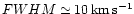 $FWHM \simeq 10\,{\rm
km\,s^{-1}}$