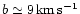$b \simeq 9\,{\rm km\,s^{-1}}$