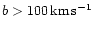 $b
> 100\,{\rm km\,s^{-1}}$