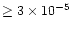 $\geq 3 \times 10^{-5}$