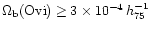 $\Omega_{\rm b} ({\rm
O{\sc vi}}) \geq 3\times 10^{-4}\, h^{-1}_{75}$