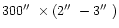 $300\hbox{$^{\prime\prime}$ }\times (2\hbox{$^{\prime\prime}$ }-3\hbox{$^{\prime\prime}$ })$