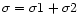 $\sigma=\sigma 1 + \sigma 2$