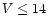 $V\leq14$
