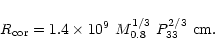 \begin{displaymath}
R_{\rm cor} = 1.4\times 10^9\ M_{0.8}^{1/3}\ P_{33}^{2/3}~{\rm cm}.
\end{displaymath}