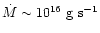 $\dot{M} \sim 10^{16}~{\rm g~s^{-1}}$