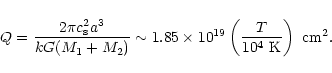 \begin{displaymath}
Q = \frac{2 \pi c_{\rm s}^{2} a^{3}}{k G (M_1 + M_2)} \sim 1...
...10^{19} \left(\frac{T}{10^{4}~{\rm K}}\right) \ {\rm cm^{2}}.
\end{displaymath}
