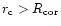 $r_{\rm c} > R_{\rm cor}$