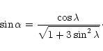 \begin{displaymath}
\sin{\alpha} = \frac{\cos{\lambda}}{\sqrt{1+3 \sin^2{\lambda}}}\cdot
\end{displaymath}