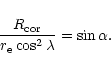 \begin{displaymath}
\frac{R_{\rm cor}}{r_{\rm e} \cos^2{\lambda}} = \sin{\alpha}.
\end{displaymath}