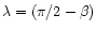 $\lambda =
(\pi/2 - \beta)$
