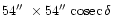 $54\hbox{$^{\prime\prime}$ }\times 54\hbox{$^{\prime\prime}$ }{\rm cosec}\,\delta$
