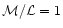 $\mathcal{M}/\mathcal{L}=1$