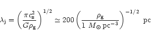 \begin{displaymath}\lambda_{\rm j} = \left(\frac{\pi c_{\rm s}^{2}}{G\rho_{\rm g...
... g}}{{1~M}_{\odot}\,\mbox{pc}^{-3}}
\right)^{-1/2}\mbox{ pc}
\end{displaymath}