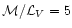 $\mathcal{M}/\mathcal{L}_{V}=5$