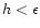 $h<\epsilon$