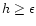 $h\ge\epsilon$