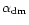 $\alpha _{\rm dm}$
