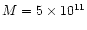 $M=5\times10^{11}$