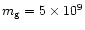 $m_{\rm g}=5\times
10^{9}$