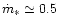 $\dot{m}_{\ast}\simeq 0.5$