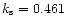 $k_{\rm s}=0.461$
