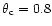$\theta_{\rm c}=0.8$