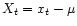 $X_t = x_t -\mu$