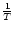 $\frac{1} {T}$