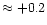 $\approx +0.2$